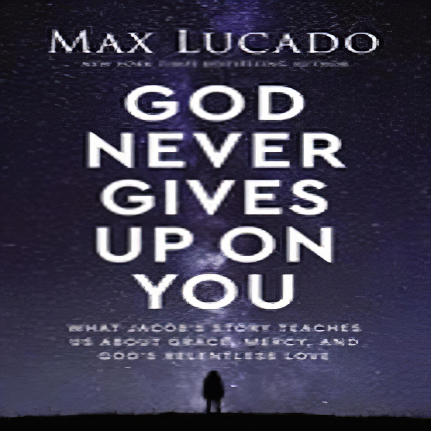 God Never Gives Up on You: What Jacob's Story Teaches Us about Grace, Mercy, and God's Relentless Love