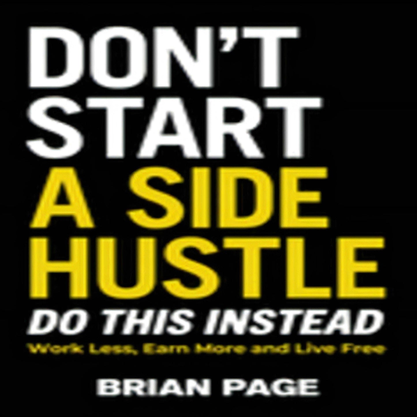 Don't Start a Side Hustle! : Work Less, Earn More, and Live Free258-031823-140023140XDPGBOOKSTORE.COM. Today's Bestsellers.